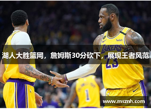 湖人大胜篮网，詹姆斯30分砍下，展现王者风范