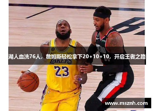 湖人血洗76人，詹姆斯轻松拿下20+10+10，开启王者之路