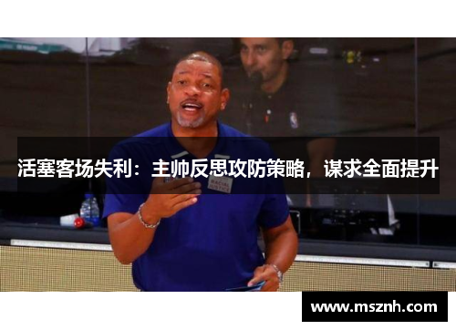 活塞客场失利：主帅反思攻防策略，谋求全面提升