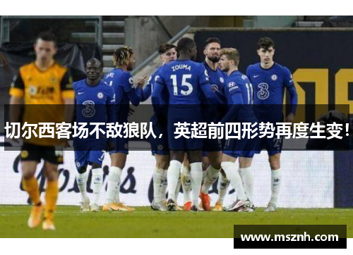 切尔西客场不敌狼队，英超前四形势再度生变！