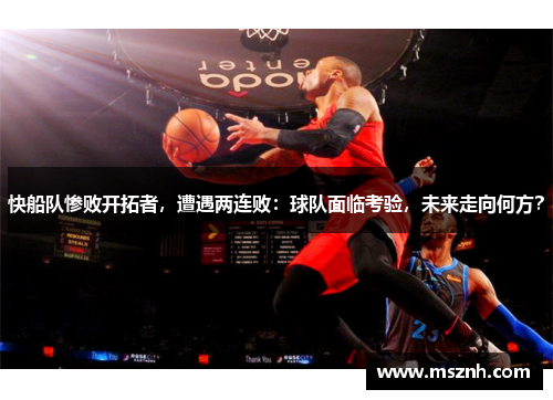 快船队惨败开拓者，遭遇两连败：球队面临考验，未来走向何方？