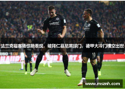 法兰克福客场惊艳表现，破拜仁慕尼黑球门，德甲大冷门横空出世