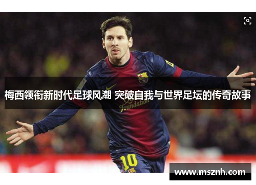 梅西领衔新时代足球风潮 突破自我与世界足坛的传奇故事