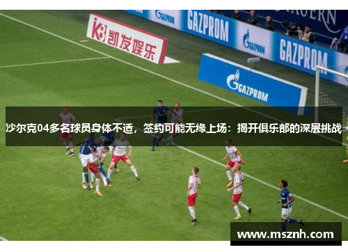 沙尔克04多名球员身体不适，签约可能无缘上场：揭开俱乐部的深层挑战