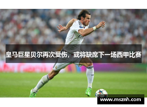 皇马巨星贝尔再次受伤，或将缺席下一场西甲比赛