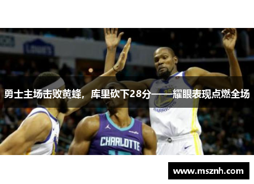勇士主场击败黄蜂，库里砍下28分——耀眼表现点燃全场