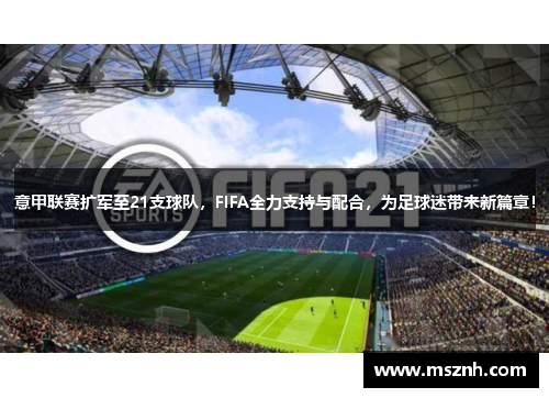 意甲联赛扩军至21支球队，FIFA全力支持与配合，为足球迷带来新篇章！
