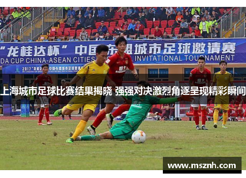 上海城市足球比赛结果揭晓 强强对决激烈角逐呈现精彩瞬间