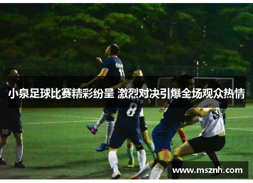 小泉足球比赛精彩纷呈 激烈对决引爆全场观众热情
