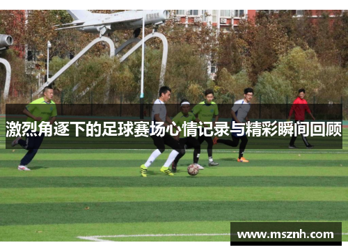 激烈角逐下的足球赛场心情记录与精彩瞬间回顾