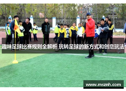 趣味足球比赛规则全解析 玩转足球的新方式和创意玩法