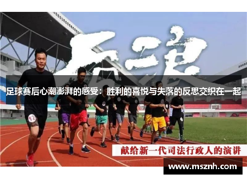 足球赛后心潮澎湃的感受：胜利的喜悦与失落的反思交织在一起