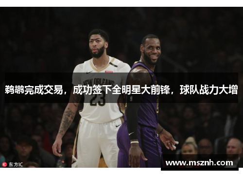 鹈鹕完成交易，成功签下全明星大前锋，球队战力大增