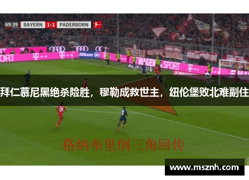 拜仁慕尼黑绝杀险胜，穆勒成救世主，纽伦堡败北难副住