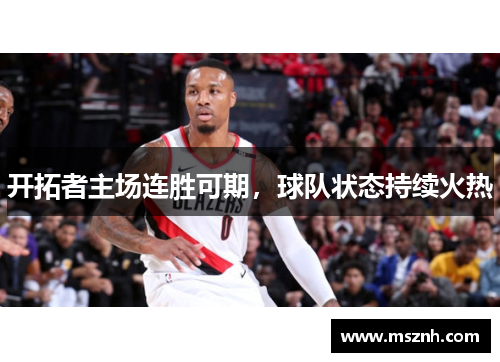 开拓者主场连胜可期，球队状态持续火热