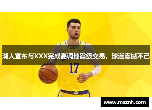 湖人宣布与XXX完成高调地震级交易，球迷震撼不已