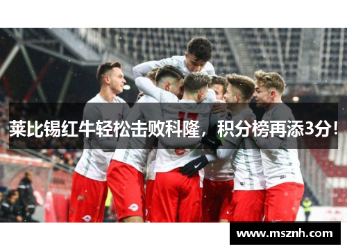 莱比锡红牛轻松击败科隆，积分榜再添3分！
