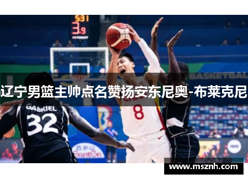 辽宁男篮主帅点名赞扬安东尼奥-布莱克尼