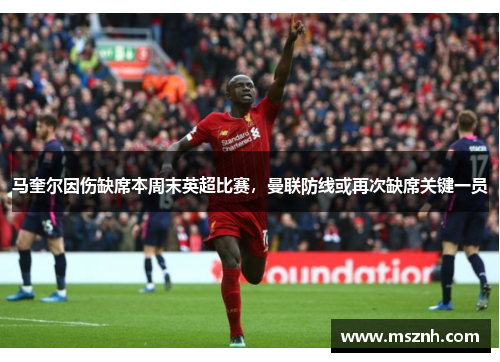 马奎尔因伤缺席本周末英超比赛，曼联防线或再次缺席关键一员
