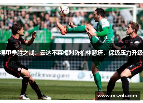 德甲争胜之战：云达不莱梅对阵柏林赫塔，保级压力升级