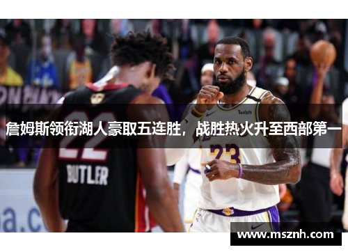 詹姆斯领衔湖人豪取五连胜，战胜热火升至西部第一