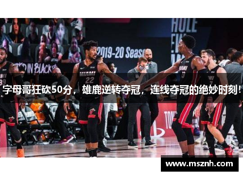 字母哥狂砍50分，雄鹿逆转夺冠，连线夺冠的绝妙时刻！