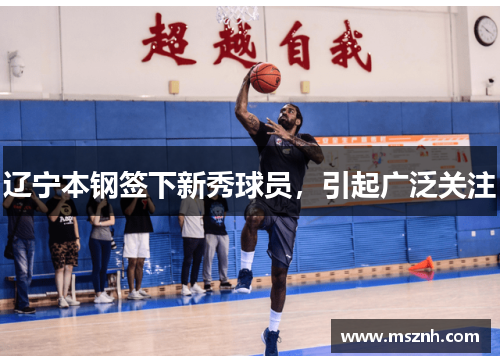 辽宁本钢签下新秀球员，引起广泛关注