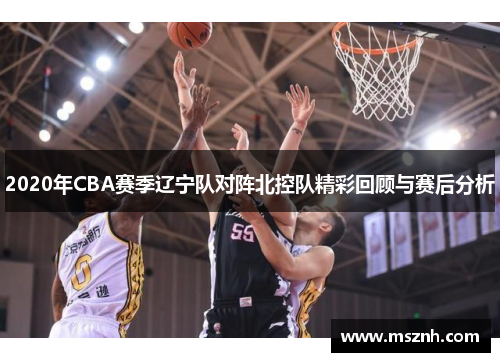 2020年CBA赛季辽宁队对阵北控队精彩回顾与赛后分析