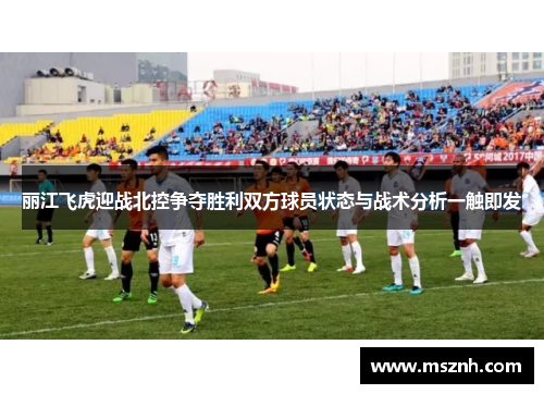 丽江飞虎迎战北控争夺胜利双方球员状态与战术分析一触即发