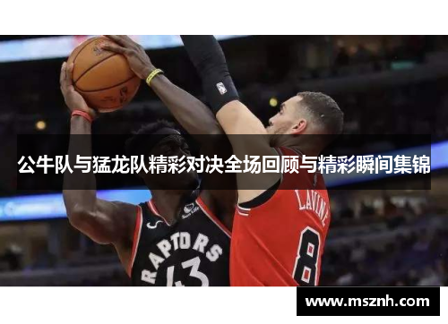 公牛队与猛龙队精彩对决全场回顾与精彩瞬间集锦