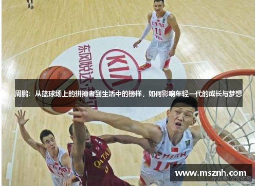 周鹏：从篮球场上的拼搏者到生活中的榜样，如何影响年轻一代的成长与梦想