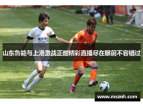 山东鲁能与上港激战正酣精彩直播尽在眼前不容错过