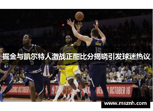 掘金与凯尔特人激战正酣比分揭晓引发球迷热议