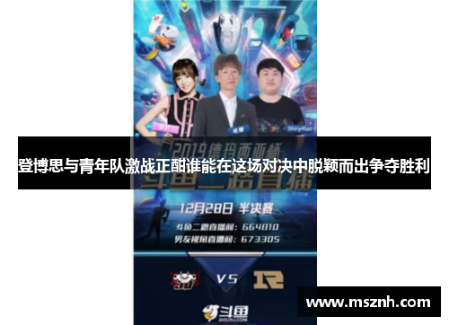 登博思与青年队激战正酣谁能在这场对决中脱颖而出争夺胜利