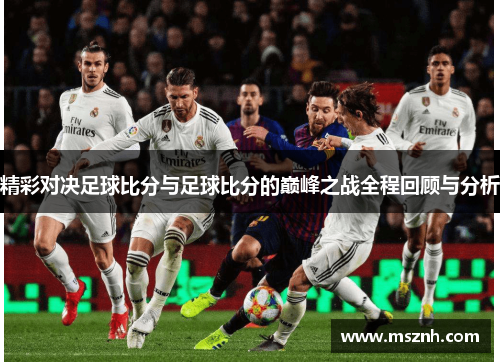 精彩对决足球比分与足球比分的巅峰之战全程回顾与分析