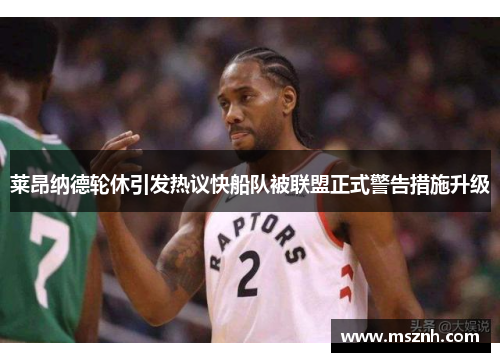莱昂纳德轮休引发热议快船队被联盟正式警告措施升级