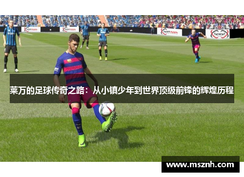 莱万的足球传奇之路：从小镇少年到世界顶级前锋的辉煌历程