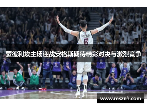 蒙彼利埃主场迎战安格斯期待精彩对决与激烈竞争
