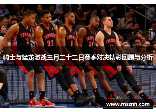 骑士与猛龙激战三月二十二日赛季对决精彩回顾与分析