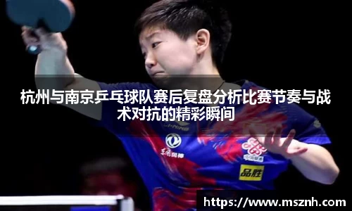 杭州与南京乒乓球队赛后复盘分析比赛节奏与战术对抗的精彩瞬间