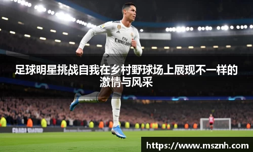 足球明星挑战自我在乡村野球场上展现不一样的激情与风采
