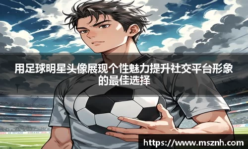 用足球明星头像展现个性魅力提升社交平台形象的最佳选择