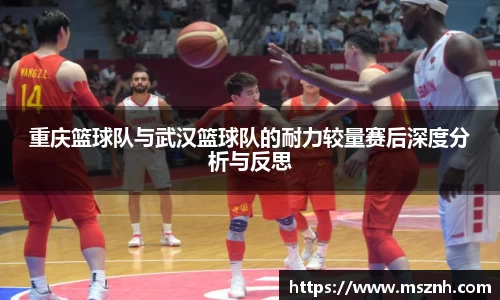 重庆篮球队与武汉篮球队的耐力较量赛后深度分析与反思
