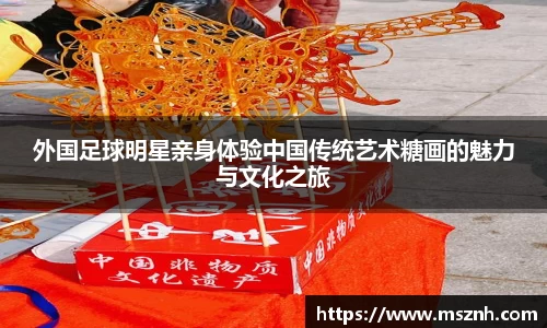 外国足球明星亲身体验中国传统艺术糖画的魅力与文化之旅
