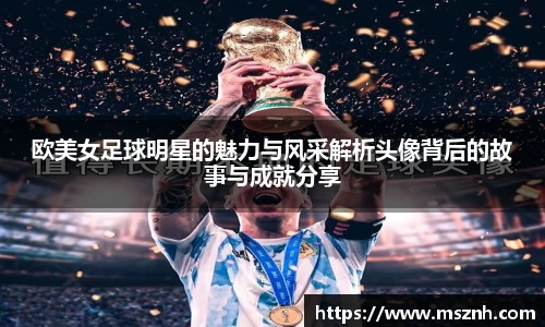 欧美女足球明星的魅力与风采解析头像背后的故事与成就分享