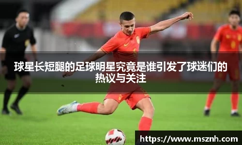 球星长短腿的足球明星究竟是谁引发了球迷们的热议与关注